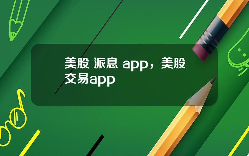 美股 派息 app，美股交易app